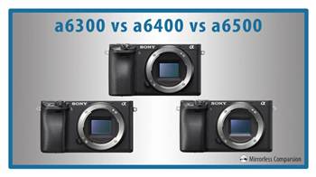 So sánh điểm khác nhau mảy ảnh Sony a6300, a6400 và a6500